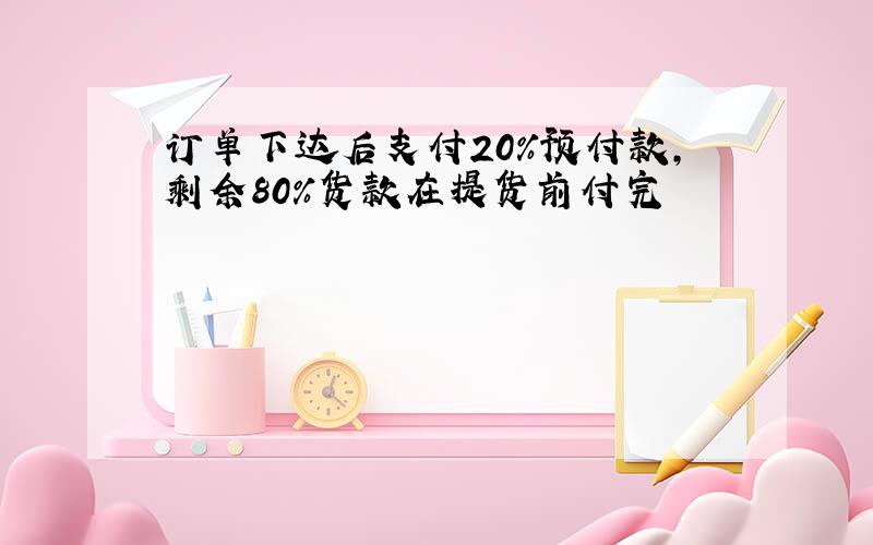 订单下达后支付20%预付款,剩余80%货款在提货前付完