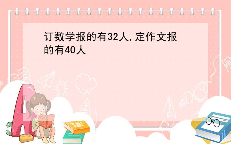 订数学报的有32人,定作文报的有40人