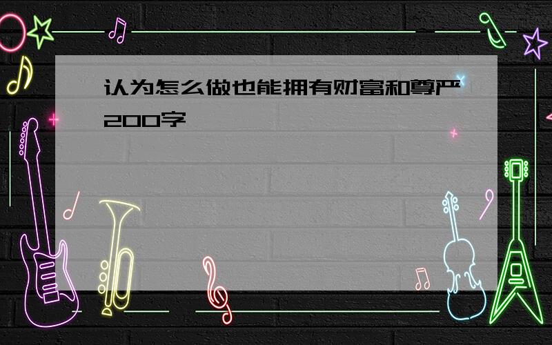 认为怎么做也能拥有财富和尊严200字