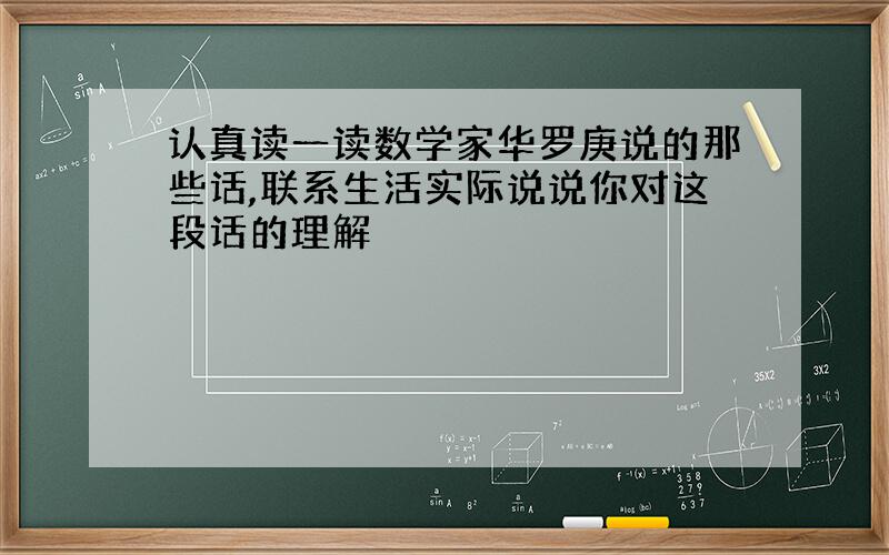 认真读一读数学家华罗庚说的那些话,联系生活实际说说你对这段话的理解