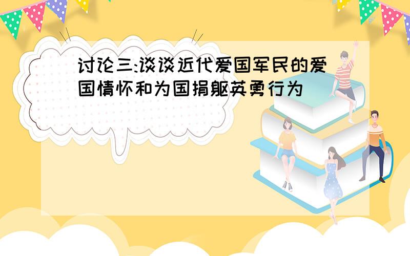 讨论三:谈谈近代爱国军民的爱国情怀和为国捐躯英勇行为