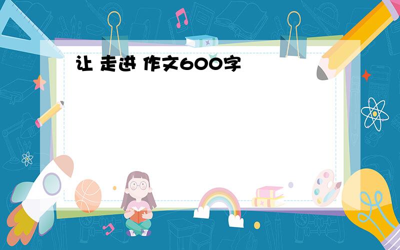 让 走进 作文600字