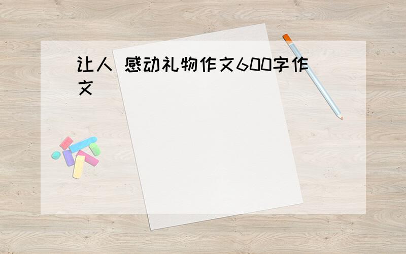 让人 感动礼物作文600字作文