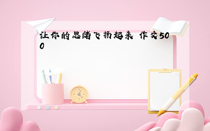 让你的思绪飞扬起来 作文500