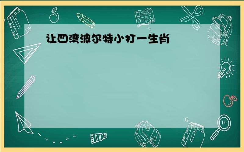 让四湾波尔特小打一生肖