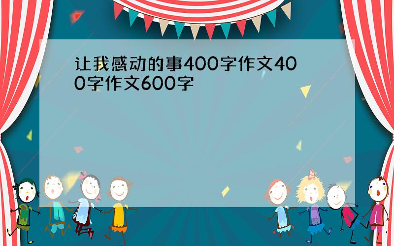 让我感动的事400字作文400字作文600字