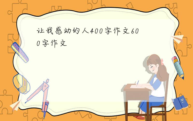 让我感动的人400字作文600字作文