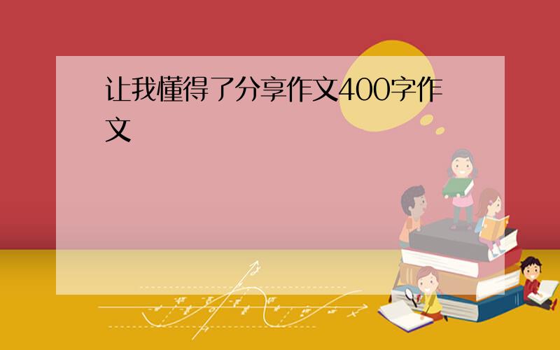 让我懂得了分享作文400字作文