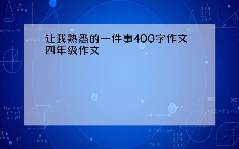 让我熟悉的一件事400字作文四年级作文