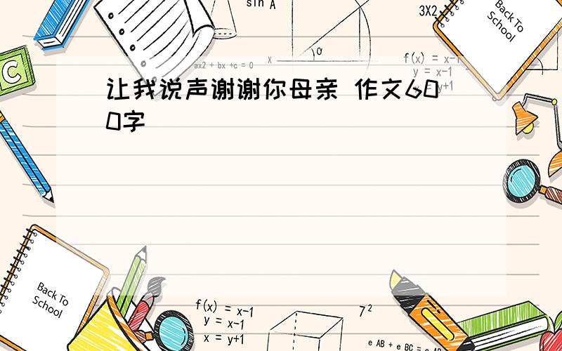 让我说声谢谢你母亲 作文600字