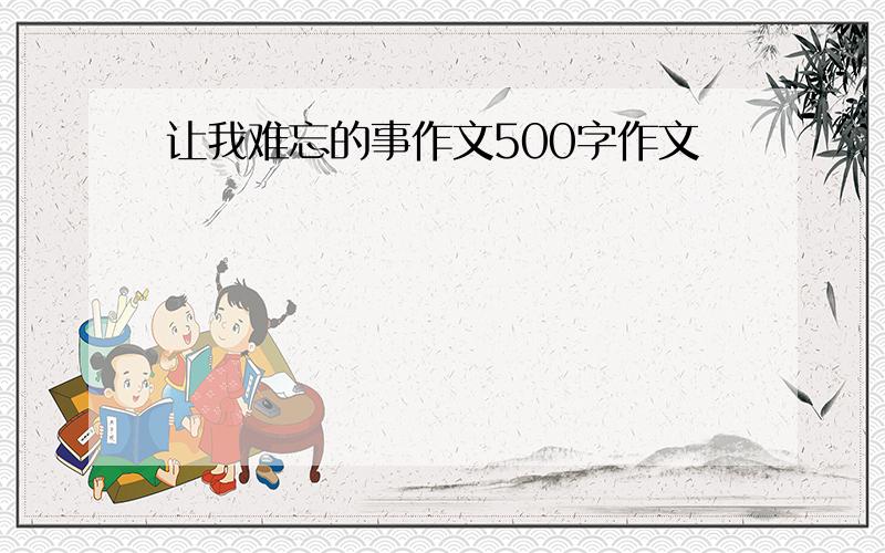 让我难忘的事作文500字作文