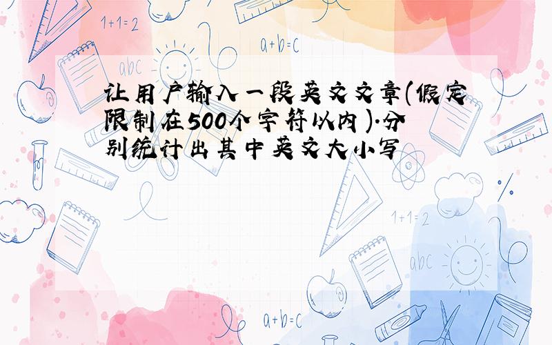 让用户输入一段英文文章(假定限制在500个字符以内).分别统计出其中英文大小写