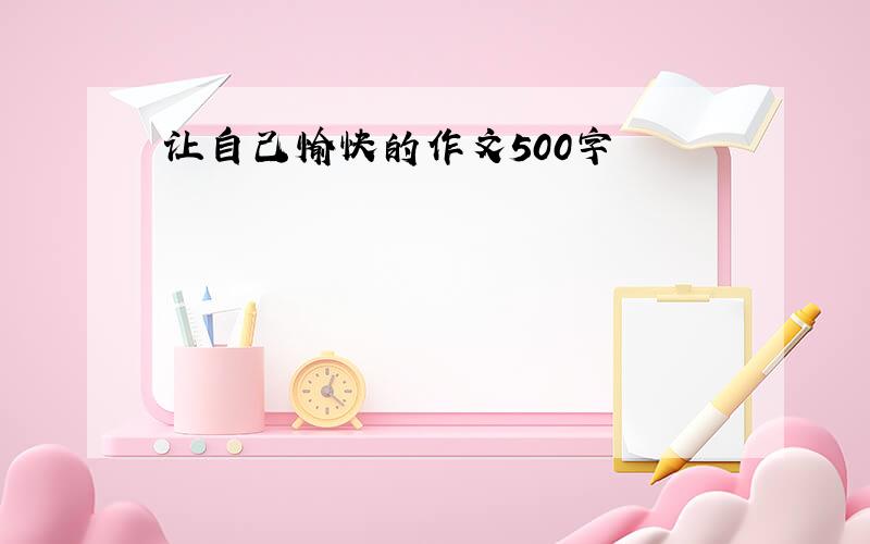 让自己愉快的作文500字