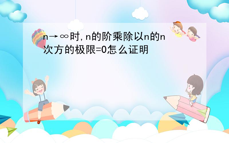 n→∞时,n的阶乘除以n的n次方的极限=0怎么证明