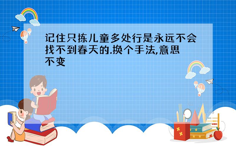 记住只拣儿童多处行是永远不会找不到春天的.换个手法,意思不变