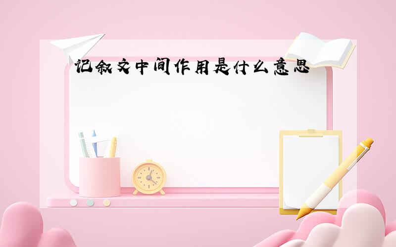 记叙文中间作用是什么意思