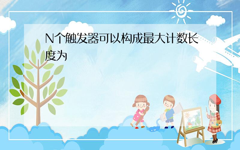 N个触发器可以构成最大计数长度为