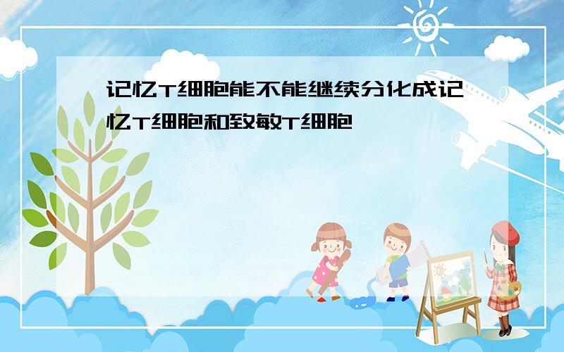 记忆T细胞能不能继续分化成记忆T细胞和致敏T细胞