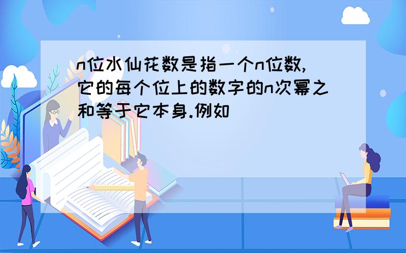 n位水仙花数是指一个n位数,它的每个位上的数字的n次幂之和等于它本身.例如