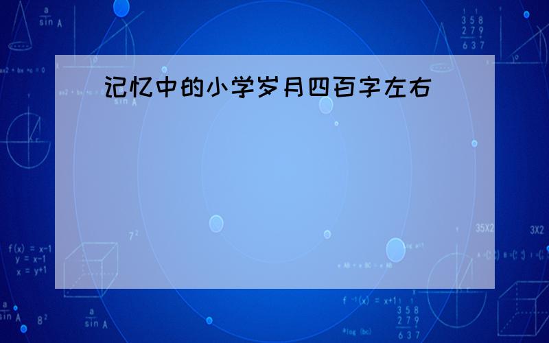 记忆中的小学岁月四百字左右