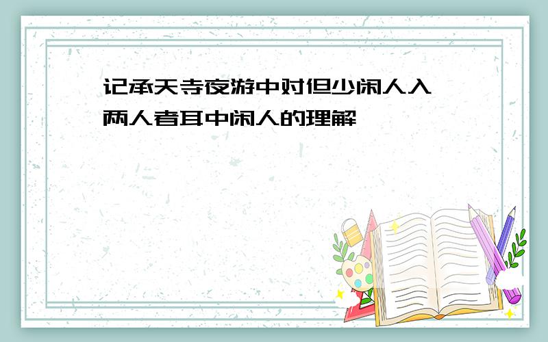 记承天寺夜游中对但少闲人入吾两人者耳中闲人的理解