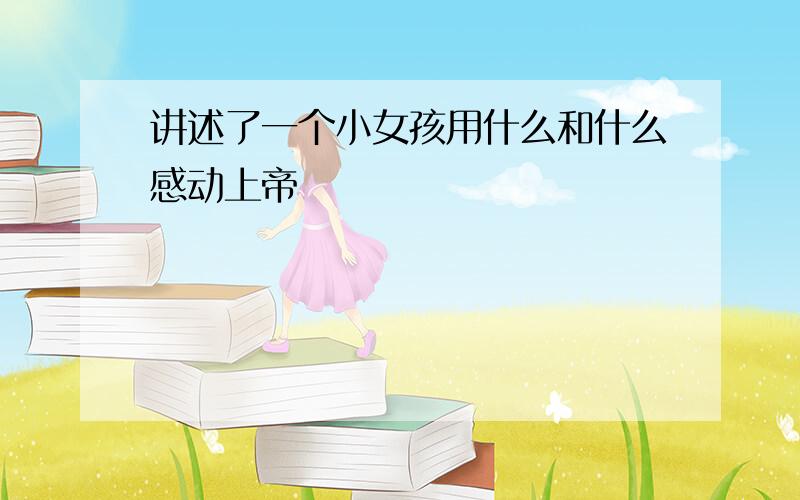 讲述了一个小女孩用什么和什么感动上帝