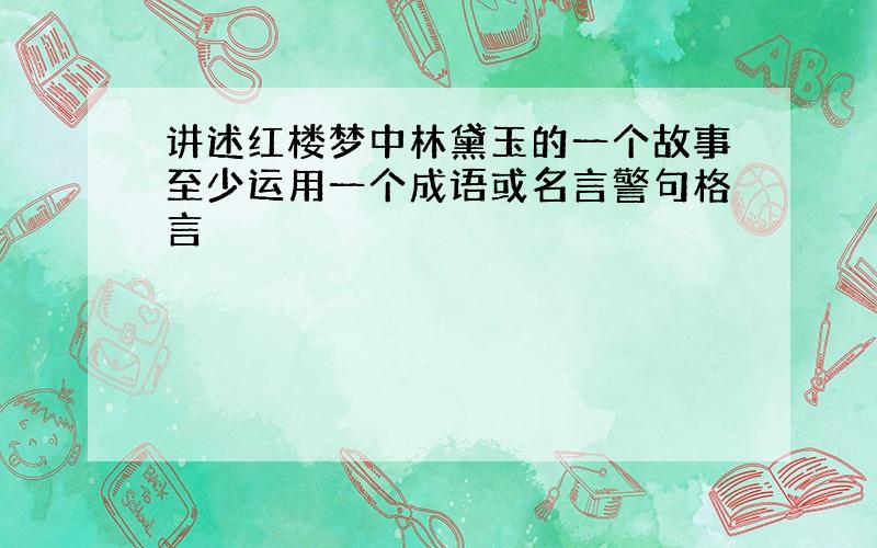 讲述红楼梦中林黛玉的一个故事至少运用一个成语或名言警句格言