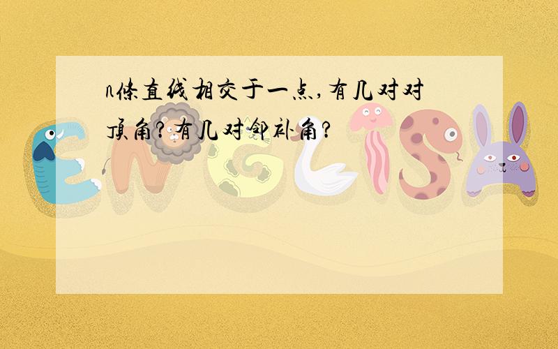 n条直线相交于一点,有几对对顶角?有几对邻补角?