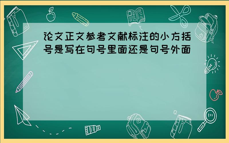 论文正文参考文献标注的小方括号是写在句号里面还是句号外面