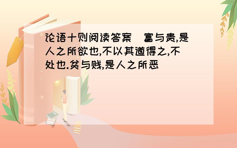 论语十则阅读答案[富与贵,是人之所欲也,不以其道得之,不处也.贫与贱,是人之所恶