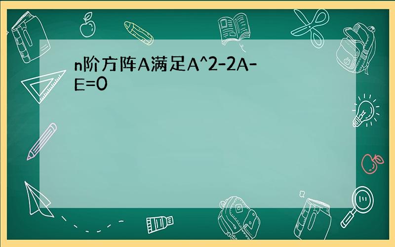 n阶方阵A满足A^2-2A-E=0