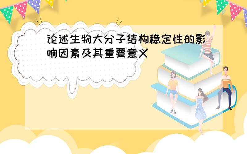 论述生物大分子结构稳定性的影响因素及其重要意义