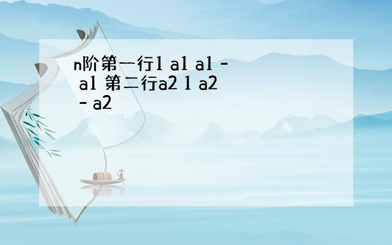 n阶第一行1 a1 a1 - a1 第二行a2 1 a2 - a2