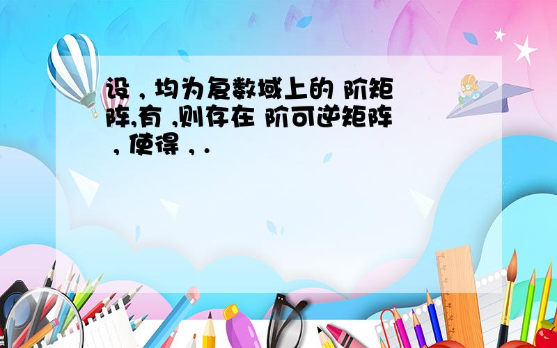 设 , 均为复数域上的 阶矩阵,有 ,则存在 阶可逆矩阵 , 使得 , .