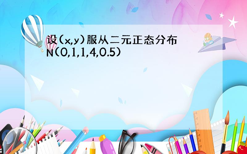 设(x,y)服从二元正态分布N(0,1,1,4,0.5)