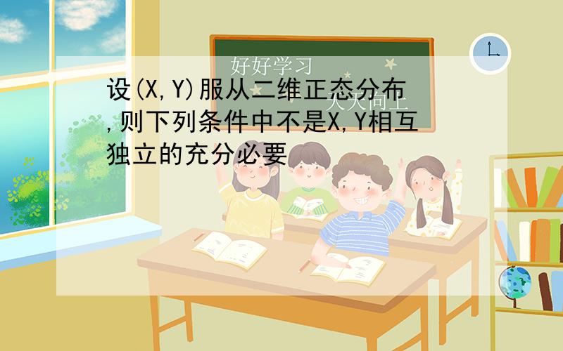 设(X,Y)服从二维正态分布,则下列条件中不是X,Y相互独立的充分必要