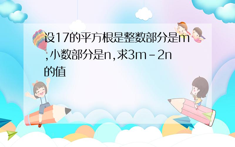 设17的平方根是整数部分是m,小数部分是n,求3m-2n的值