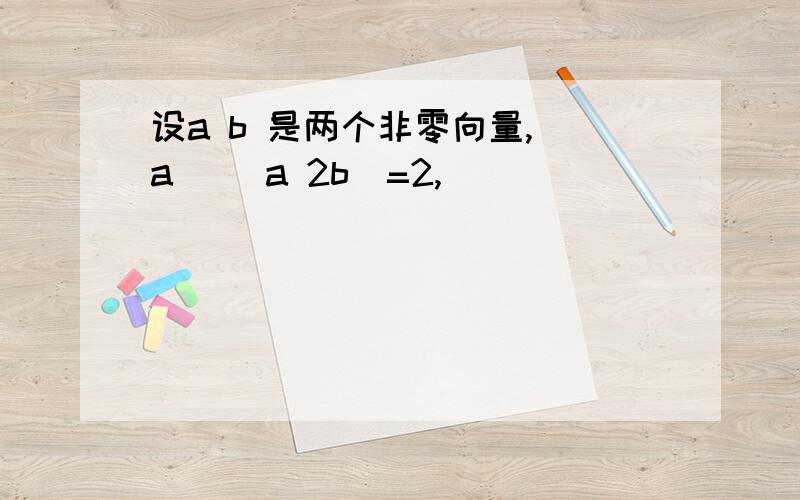 设a b 是两个非零向量,|a| |a 2b|=2,