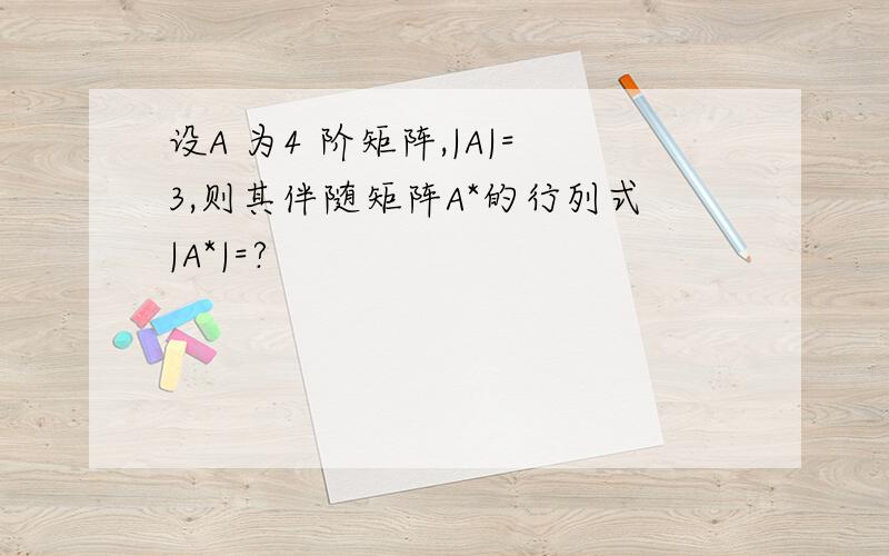 设A 为4 阶矩阵,|A|=3,则其伴随矩阵A*的行列式|A*|=?