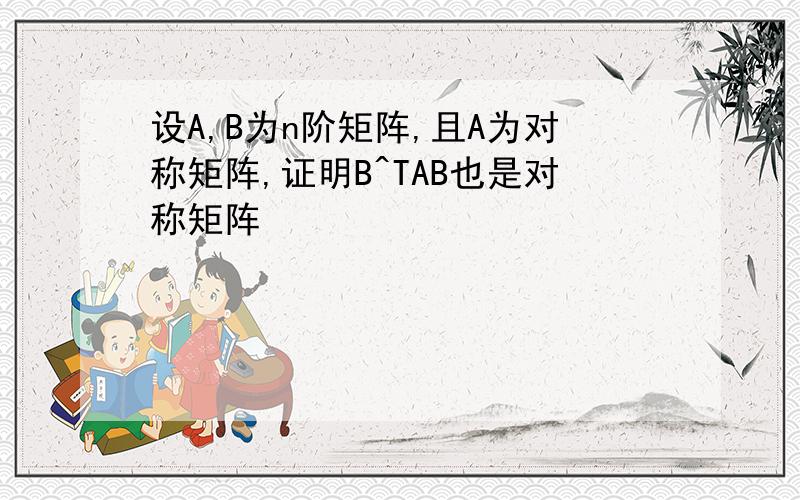 设A,B为n阶矩阵,且A为对称矩阵,证明B^TAB也是对称矩阵