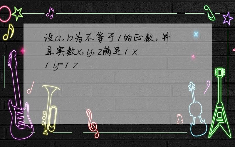 设a,b为不等于1的正数,并且实数x,y,z满足1 x 1 y=1 z