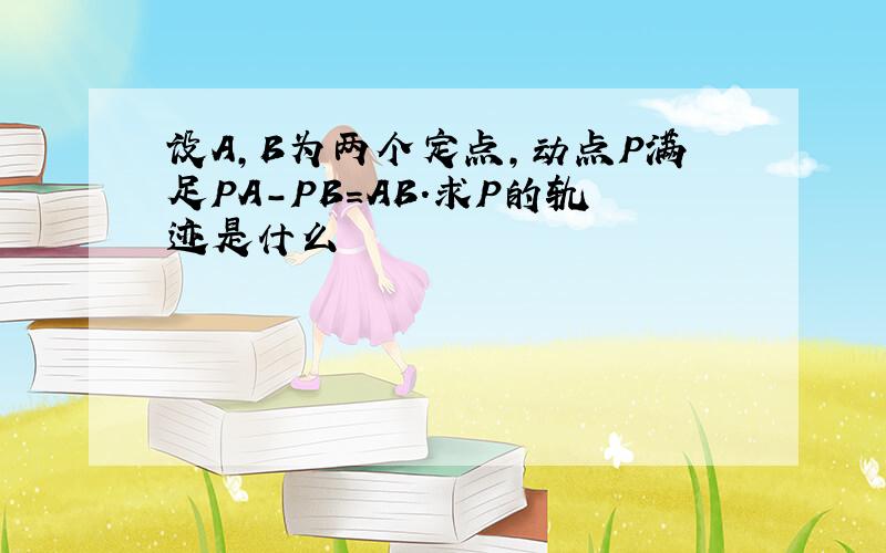 设A,B为两个定点,动点P满足PA-PB=AB.求P的轨迹是什么