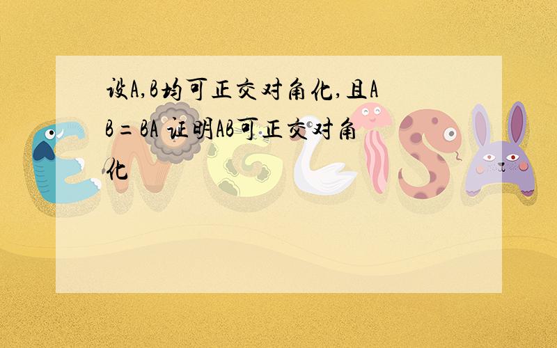 设A,B均可正交对角化,且AB=BA 证明AB可正交对角化