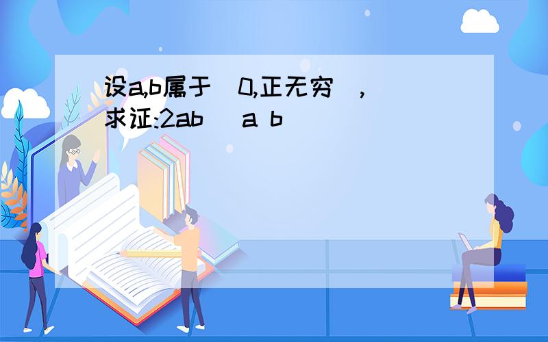 设a,b属于(0,正无穷),求证:2ab (a b)