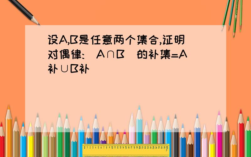 设A,B是任意两个集合,证明对偶律:(A∩B)的补集=A补∪B补