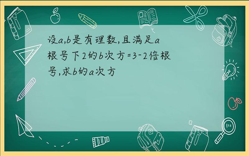 设a,b是有理数,且满足a 根号下2的b次方=3-2倍根号,求b的a次方