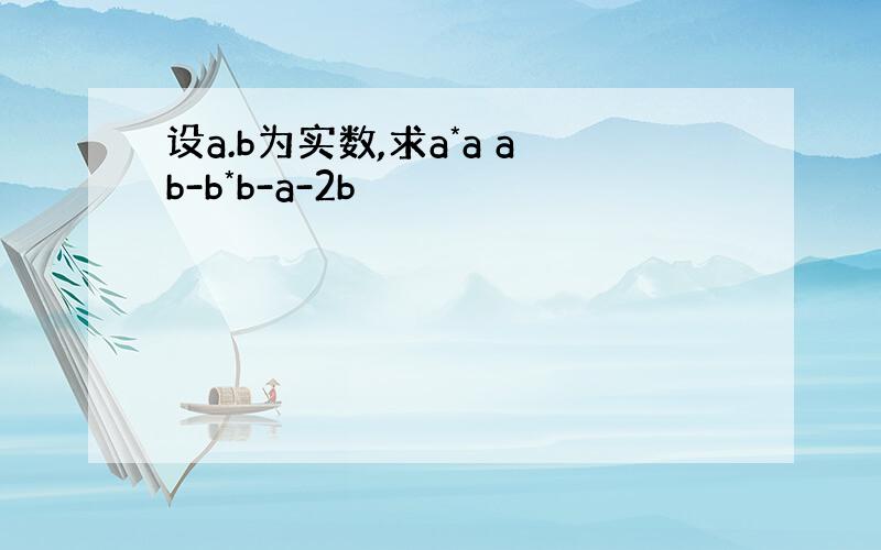 设a.b为实数,求a*a ab-b*b-a-2b