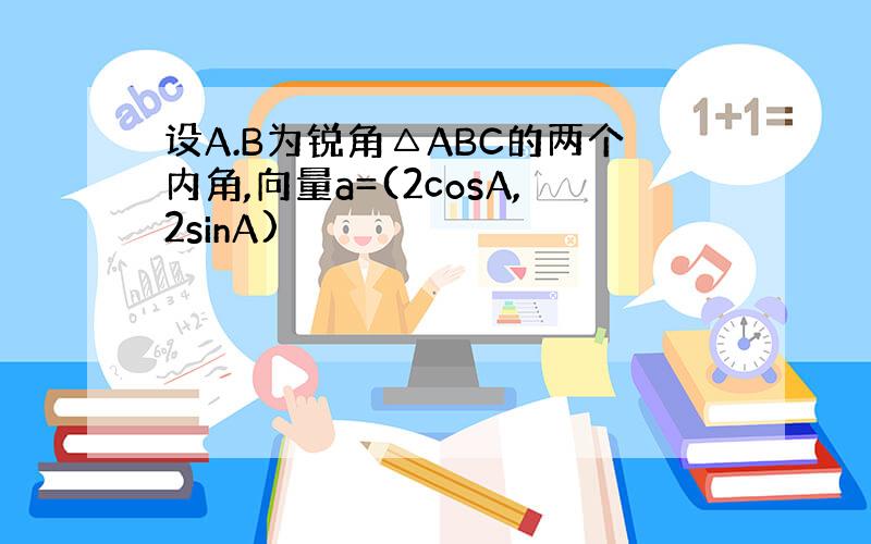 设A.B为锐角△ABC的两个内角,向量a=(2cosA,2sinA)