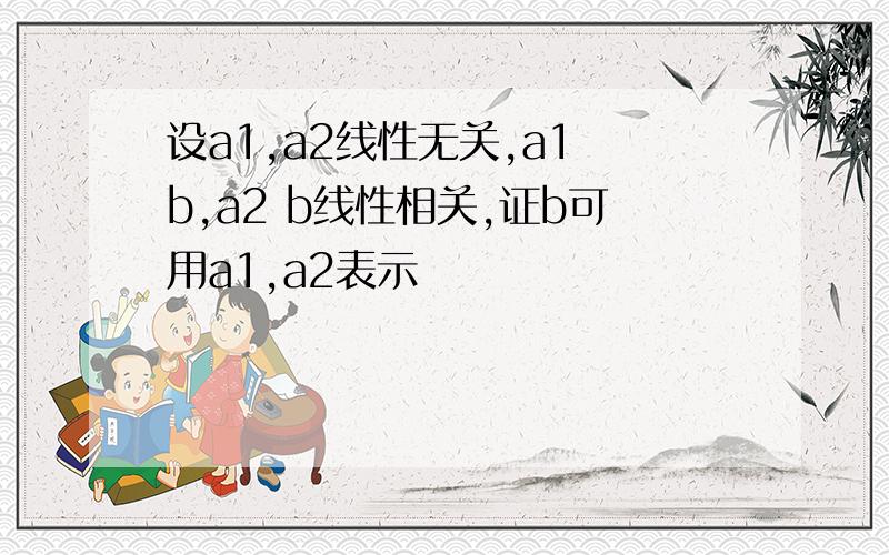 设a1,a2线性无关,a1 b,a2 b线性相关,证b可用a1,a2表示