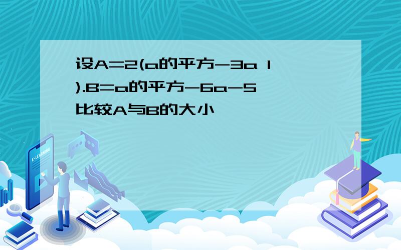 设A=2(a的平方-3a 1).B=a的平方-6a-5 比较A与B的大小